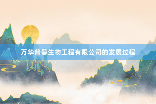 万华普曼生物工程有限公司的发展过程