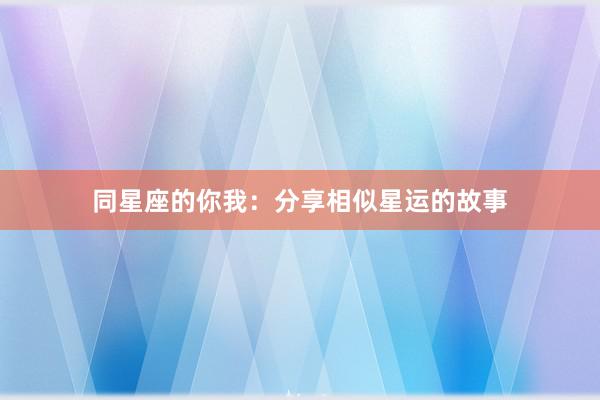 同星座的你我：分享相似星运的故事