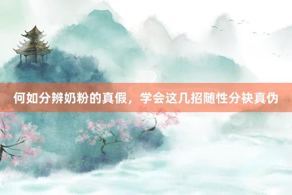 何如分辨奶粉的真假，学会这几招随性分袂真伪